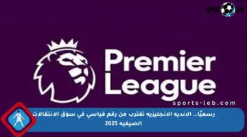 رسميًا.. الأندية الإنجليزية تقترب من رقم قياسي في سوق الانتقالات الصيفية 2025